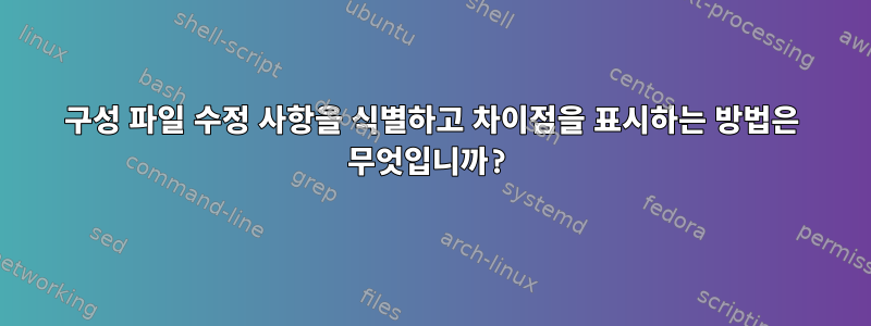 구성 파일 수정 사항을 식별하고 차이점을 표시하는 방법은 무엇입니까?