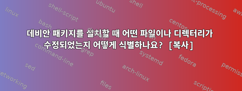 데비안 패키지를 설치할 때 어떤 파일이나 디렉터리가 수정되었는지 어떻게 식별하나요? [복사]