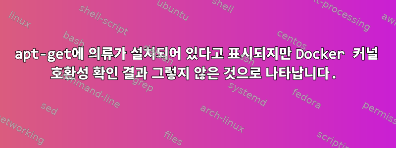 apt-get에 의류가 설치되어 있다고 표시되지만 Docker 커널 호환성 확인 결과 그렇지 않은 것으로 나타납니다.