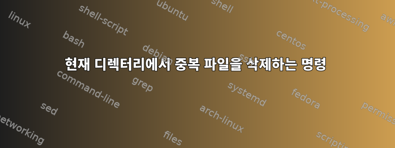 현재 디렉터리에서 중복 파일을 삭제하는 명령