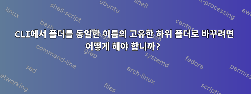 CLI에서 폴더를 동일한 이름의 고유한 하위 폴더로 바꾸려면 어떻게 해야 합니까?