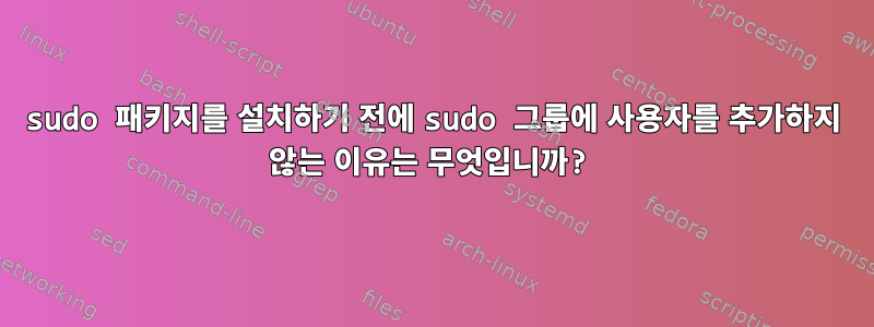 sudo 패키지를 설치하기 전에 sudo 그룹에 사용자를 추가하지 않는 이유는 무엇입니까?