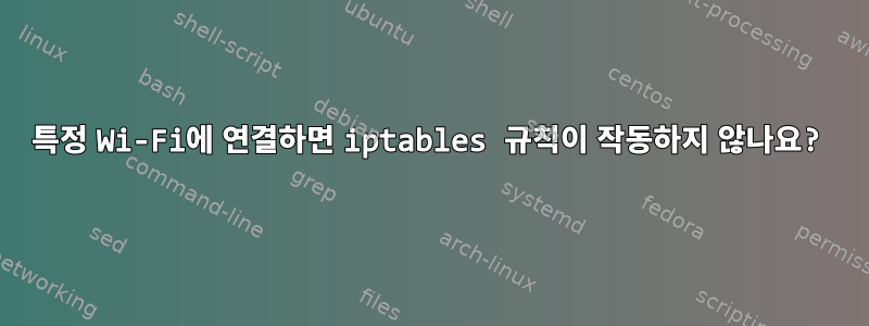 특정 Wi-Fi에 연결하면 iptables 규칙이 작동하지 않나요?