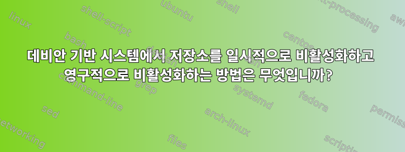 데비안 기반 시스템에서 저장소를 일시적으로 비활성화하고 영구적으로 비활성화하는 방법은 무엇입니까?