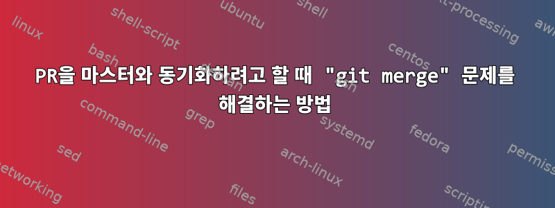 PR을 마스터와 동기화하려고 할 때 "git merge" 문제를 해결하는 방법