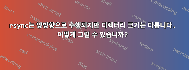 rsync는 양방향으로 수행되지만 디렉터리 크기는 다릅니다. 어떻게 그럴 수 있습니까?