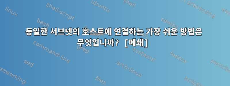 동일한 서브넷의 호스트에 연결하는 가장 쉬운 방법은 무엇입니까? [폐쇄]