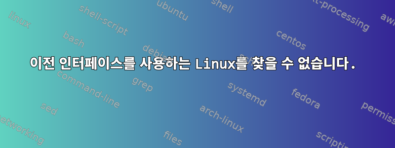 이전 인터페이스를 사용하는 Linux를 찾을 수 없습니다.