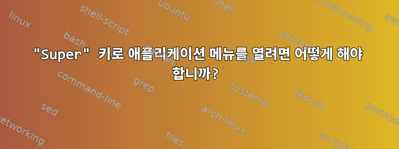 "Super" 키로 애플리케이션 메뉴를 열려면 어떻게 해야 합니까?