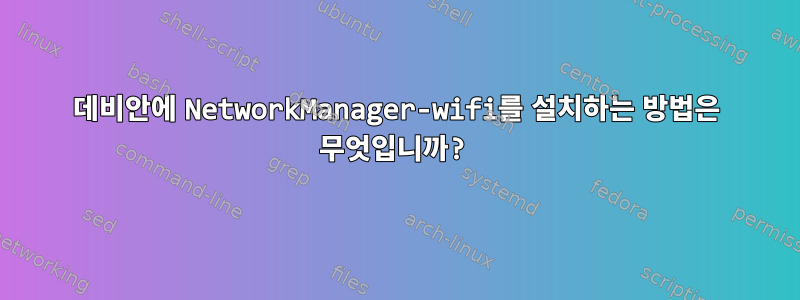 데비안에 NetworkManager-wifi를 설치하는 방법은 무엇입니까?