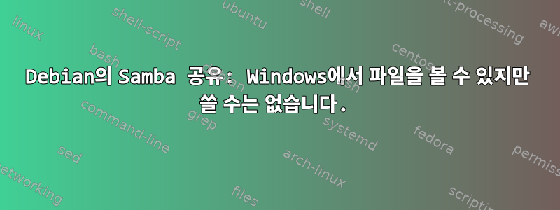 Debian의 Samba 공유: Windows에서 파일을 볼 수 있지만 쓸 수는 없습니다.