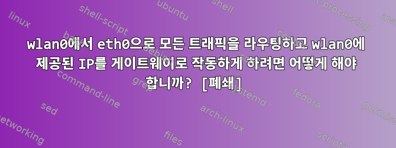 wlan0에서 eth0으로 모든 트래픽을 라우팅하고 wlan0에 제공된 IP를 게이트웨이로 작동하게 하려면 어떻게 해야 합니까? [폐쇄]