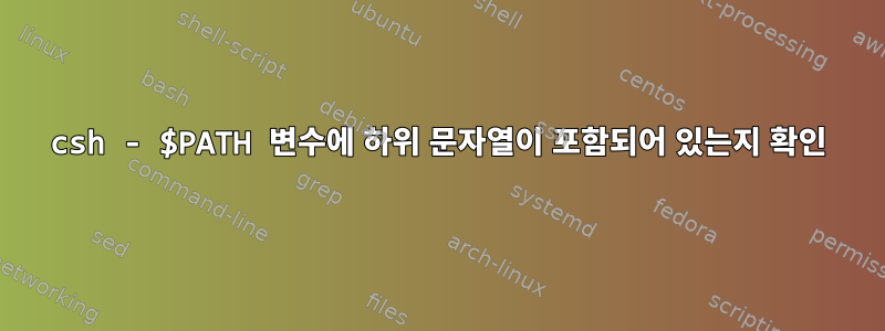 csh - $PATH 변수에 하위 문자열이 포함되어 있는지 확인