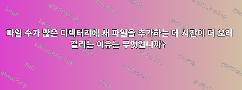 파일 수가 많은 디렉터리에 새 파일을 추가하는 데 시간이 더 오래 걸리는 이유는 무엇입니까?