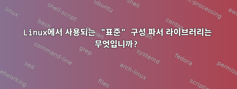 Linux에서 사용되는 "표준" 구성 파서 라이브러리는 무엇입니까?