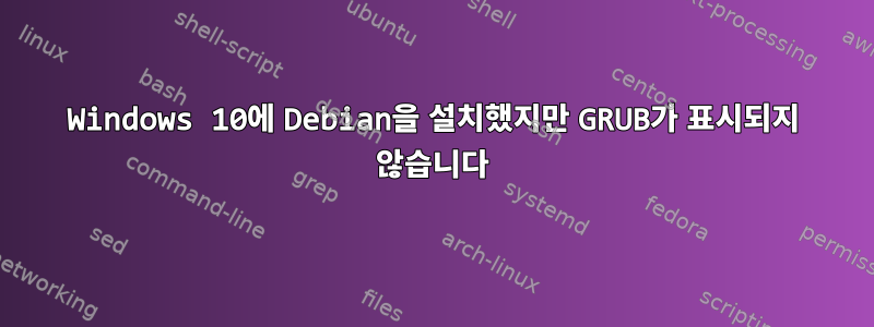 Windows 10에 Debian을 설치했지만 GRUB가 표시되지 않습니다