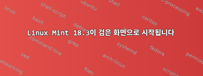 Linux Mint 18.3이 검은 화면으로 시작됩니다