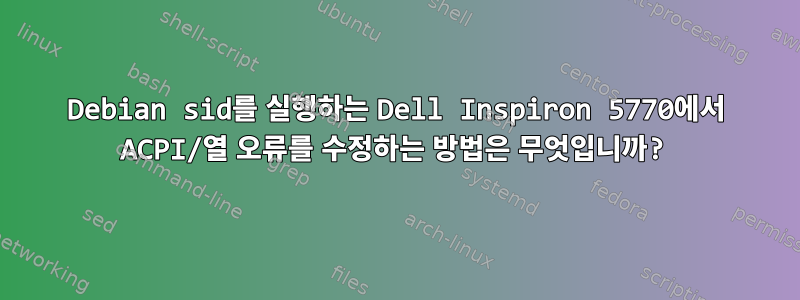 Debian sid를 실행하는 Dell Inspiron 5770에서 ACPI/열 오류를 수정하는 방법은 무엇입니까?