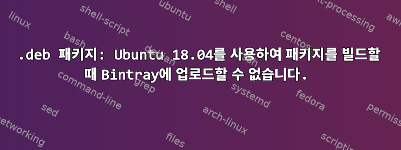 .deb 패키지: Ubuntu 18.04를 사용하여 패키지를 빌드할 때 Bintray에 업로드할 수 없습니다.