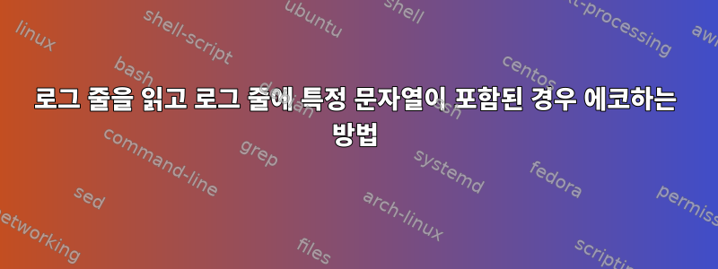 로그 줄을 읽고 로그 줄에 특정 문자열이 포함된 경우 에코하는 방법