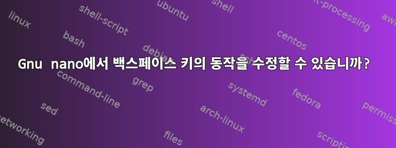 Gnu nano에서 백스페이스 키의 동작을 수정할 수 있습니까?