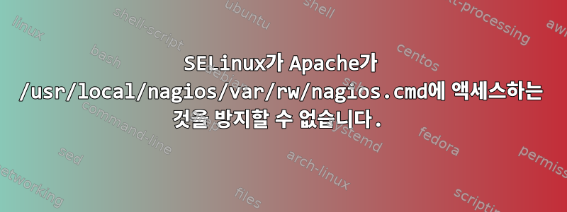 SELinux가 Apache가 /usr/local/nagios/var/rw/nagios.cmd에 액세스하는 것을 방지할 수 없습니다.