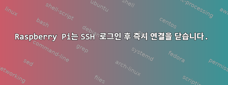 Raspberry Pi는 SSH 로그인 후 즉시 연결을 닫습니다.