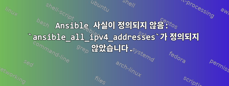 Ansible 사실이 정의되지 않음: `ansible_all_ipv4_addresses`가 정의되지 않았습니다.