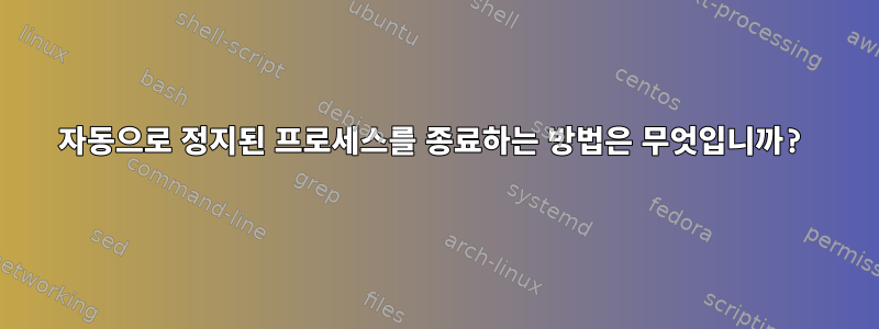 자동으로 정지된 프로세스를 종료하는 방법은 무엇입니까?