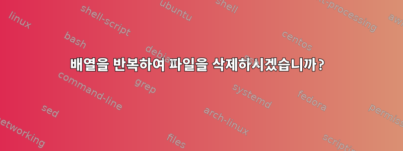 배열을 반복하여 파일을 삭제하시겠습니까?