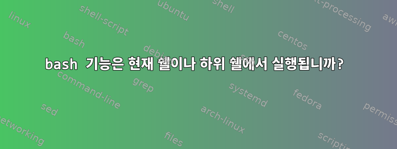 bash 기능은 현재 쉘이나 하위 쉘에서 실행됩니까?