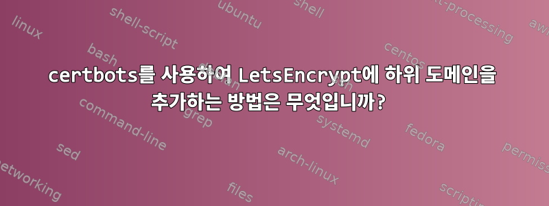 certbots를 사용하여 LetsEncrypt에 하위 도메인을 추가하는 방법은 무엇입니까?