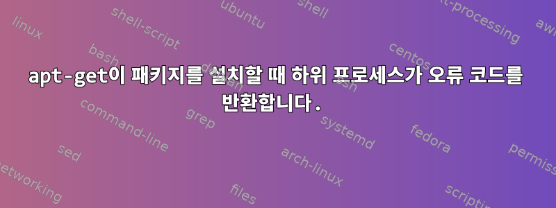 apt-get이 패키지를 설치할 때 하위 프로세스가 오류 코드를 반환합니다.