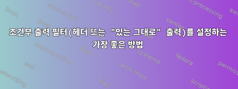 조건부 출력 필터(헤더 또는 "있는 그대로" 출력)를 설정하는 가장 좋은 방법