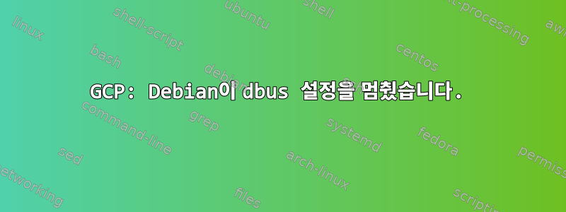 GCP: Debian이 dbus 설정을 멈췄습니다.