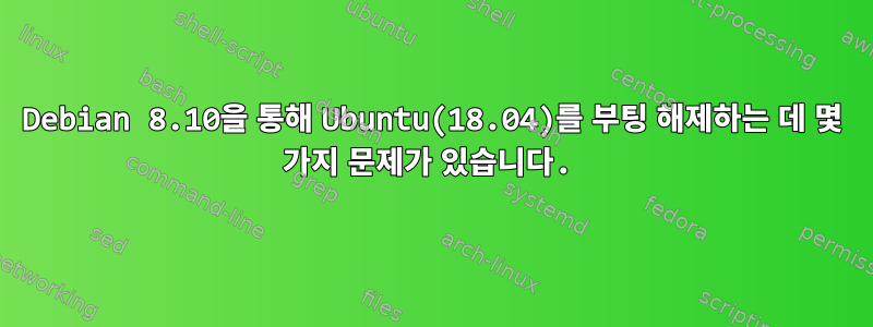 Debian 8.10을 통해 Ubuntu(18.04)를 부팅 해제하는 데 몇 가지 문제가 있습니다.