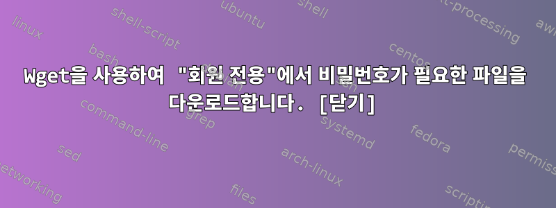 Wget을 사용하여 "회원 전용"에서 비밀번호가 필요한 파일을 다운로드합니다. [닫기]