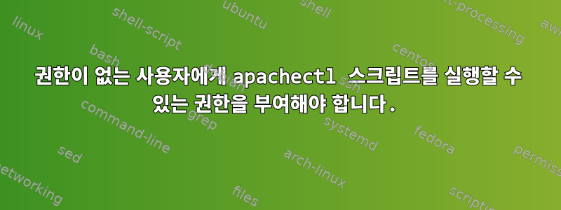 권한이 없는 사용자에게 apachectl 스크립트를 실행할 수 있는 권한을 부여해야 합니다.