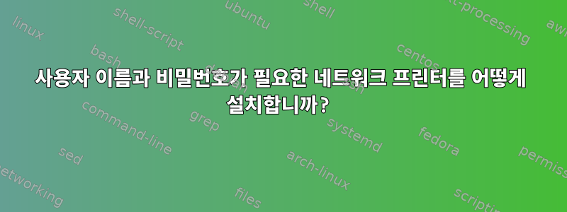 사용자 이름과 비밀번호가 필요한 네트워크 프린터를 어떻게 설치합니까?