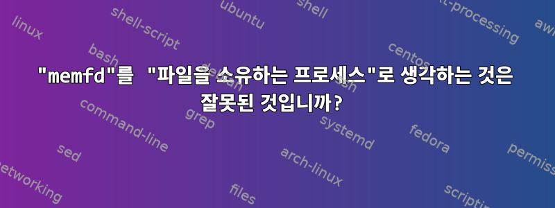 "memfd"를 "파일을 소유하는 프로세스"로 생각하는 것은 잘못된 것입니까?