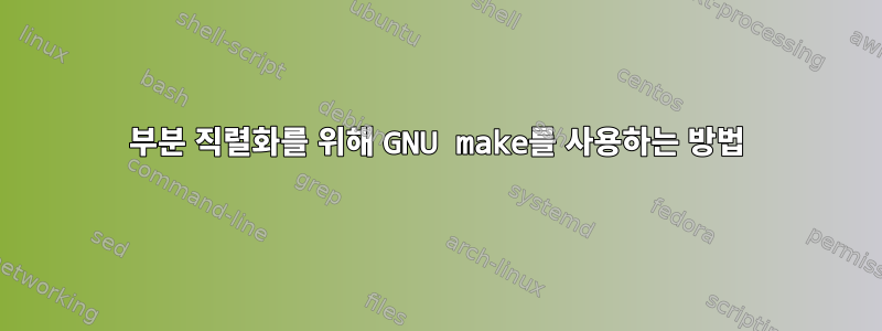 부분 직렬화를 위해 GNU make를 사용하는 방법