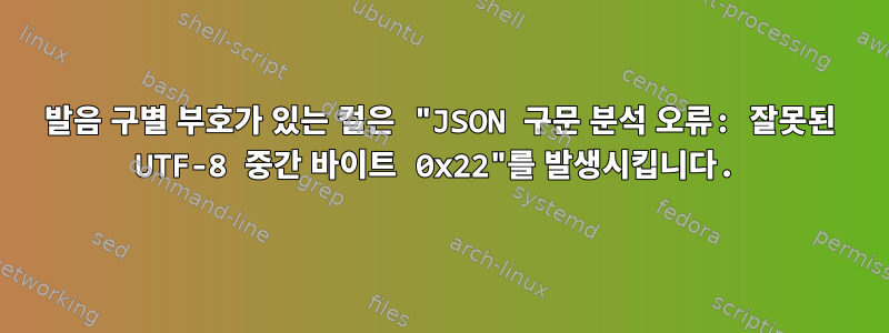 발음 구별 부호가 있는 컬은 "JSON 구문 분석 오류: 잘못된 UTF-8 중간 바이트 0x22"를 발생시킵니다.