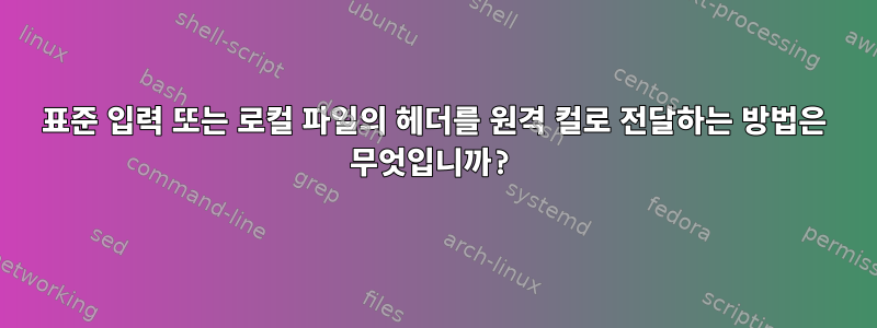 표준 입력 또는 로컬 파일의 헤더를 원격 컬로 전달하는 방법은 무엇입니까?