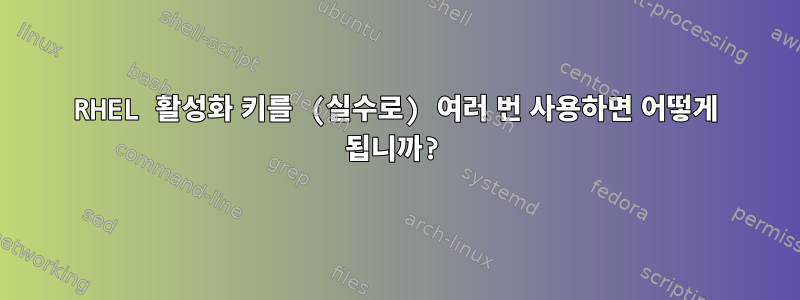 RHEL 활성화 키를 (실수로) 여러 번 사용하면 어떻게 됩니까?