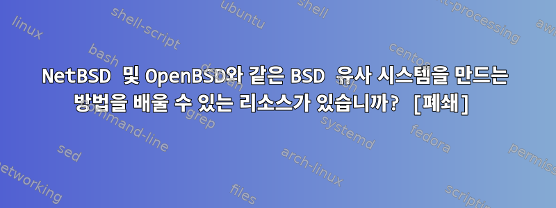 NetBSD 및 OpenBSD와 같은 BSD 유사 시스템을 만드는 방법을 배울 수 있는 리소스가 있습니까? [폐쇄]