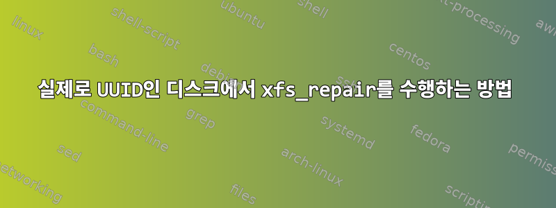 실제로 UUID인 디스크에서 xfs_repair를 수행하는 방법