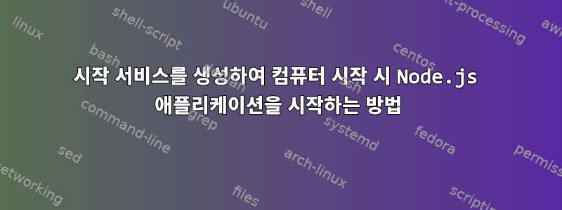 시작 서비스를 생성하여 컴퓨터 시작 시 Node.js 애플리케이션을 시작하는 방법