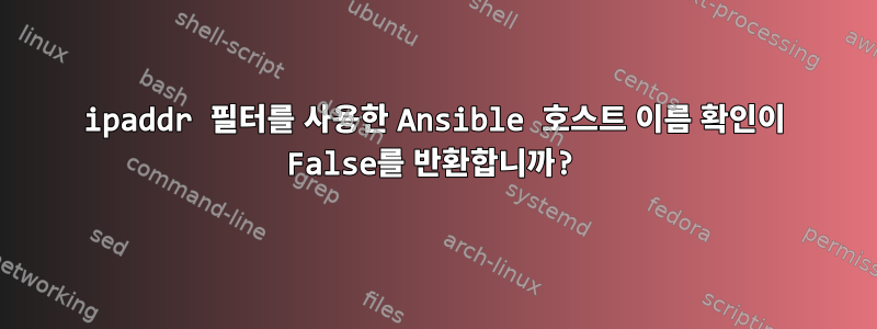 ipaddr 필터를 사용한 Ansible 호스트 이름 확인이 False를 반환합니까?