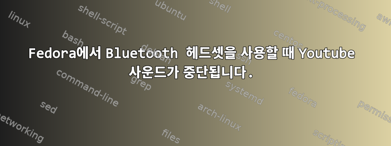 Fedora에서 Bluetooth 헤드셋을 사용할 때 Youtube 사운드가 중단됩니다.