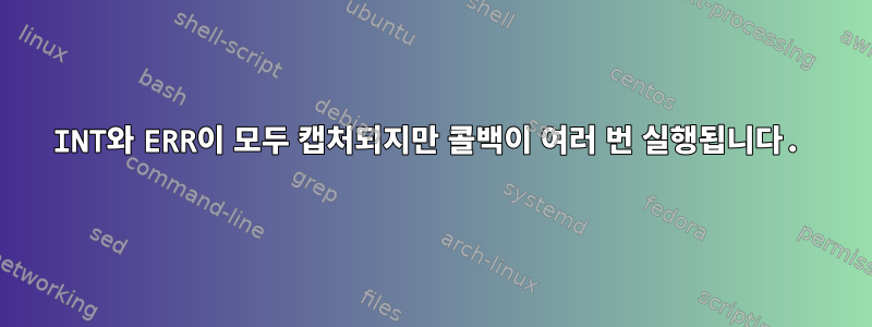 INT와 ERR이 모두 캡처되지만 콜백이 여러 번 실행됩니다.